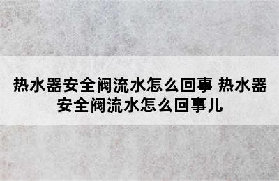 热水器安全阀流水怎么回事 热水器安全阀流水怎么回事儿